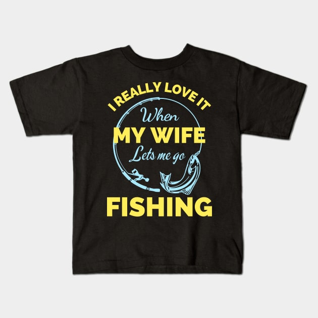 I Really Love It When My Wife Lets Me Go Fishing - Cool Funny Fishing Lover Kids T-Shirt by Famgift